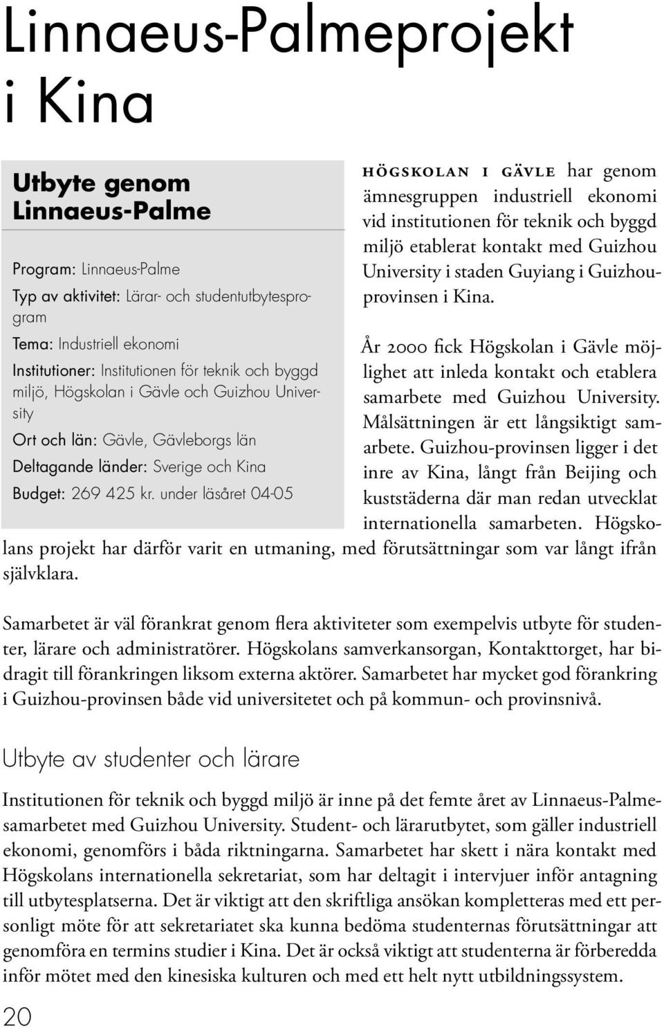 under läsåret 04-05 HÖGSKOLAN I GÄVLE har genom ämnesgruppen industriell ekonomi vid institutionen för teknik och byggd miljö etablerat kontakt med Guizhou University i staden Guyiang i