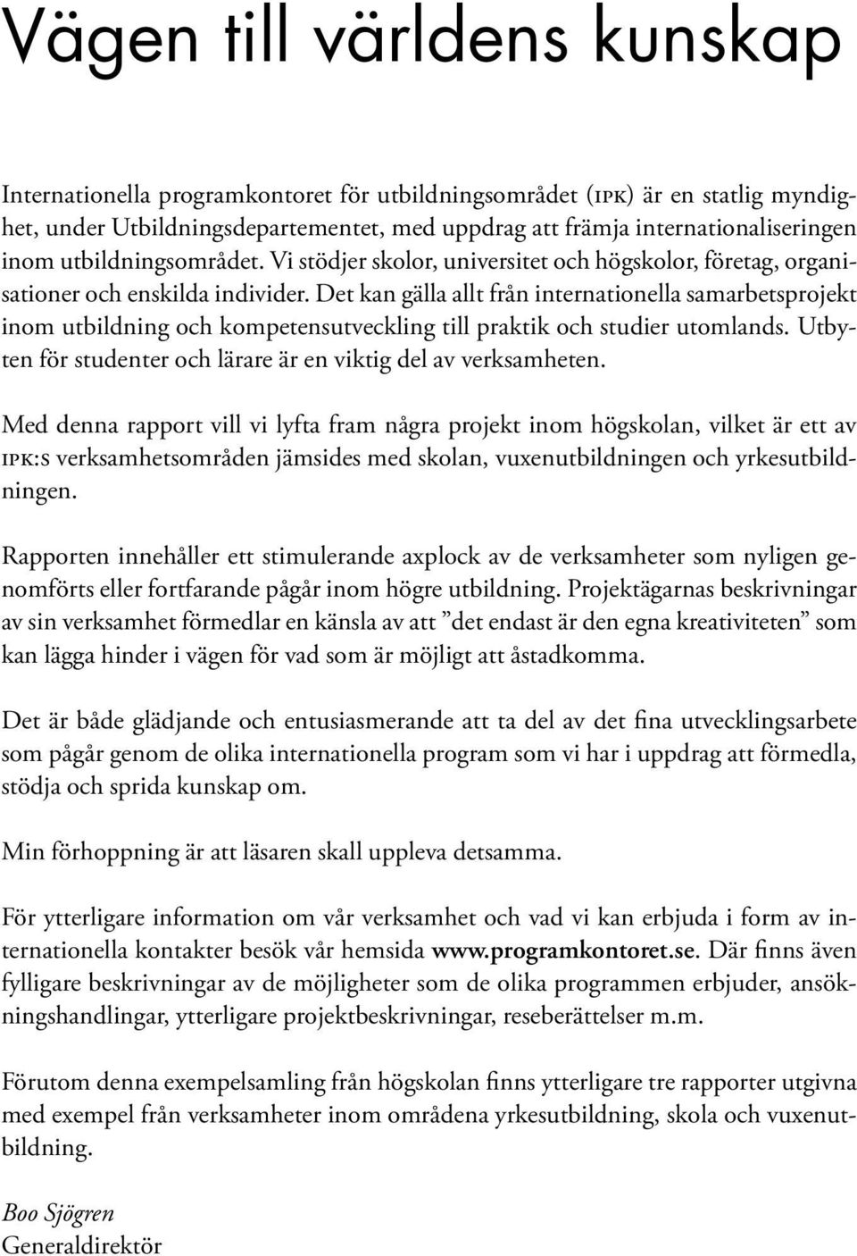 Det kan gälla allt från internationella samarbetsprojekt inom utbildning och kompetensutveckling till praktik och studier utomlands. Utbyten för studenter och lärare är en viktig del av verksamheten.