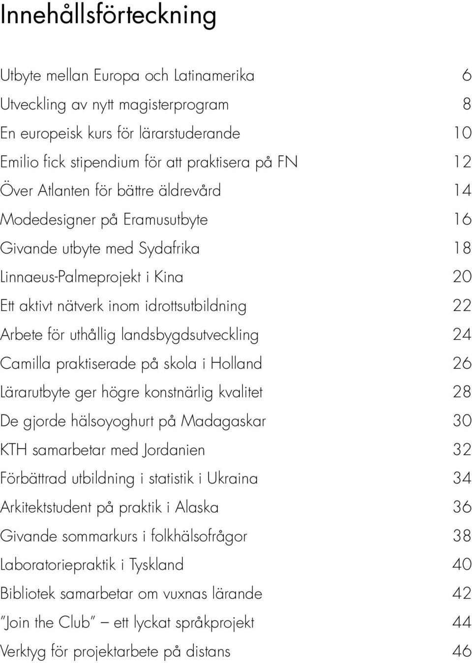 landsbygdsutveckling 24 Camilla praktiserade på skola i Holland 26 Lärarutbyte ger högre konstnärlig kvalitet 28 De gjorde hälsoyoghurt på Madagaskar 30 KTH samarbetar med Jordanien 32 Förbättrad