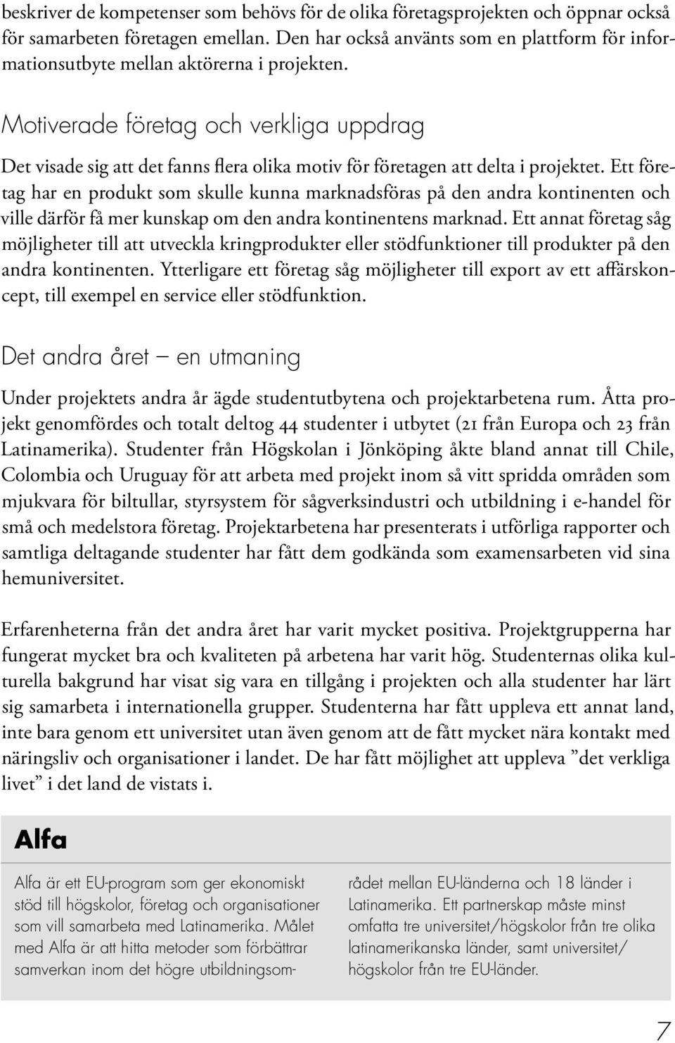 Motiverade företag och verkliga uppdrag Det visade sig att det fanns flera olika motiv för företagen att delta i projektet.