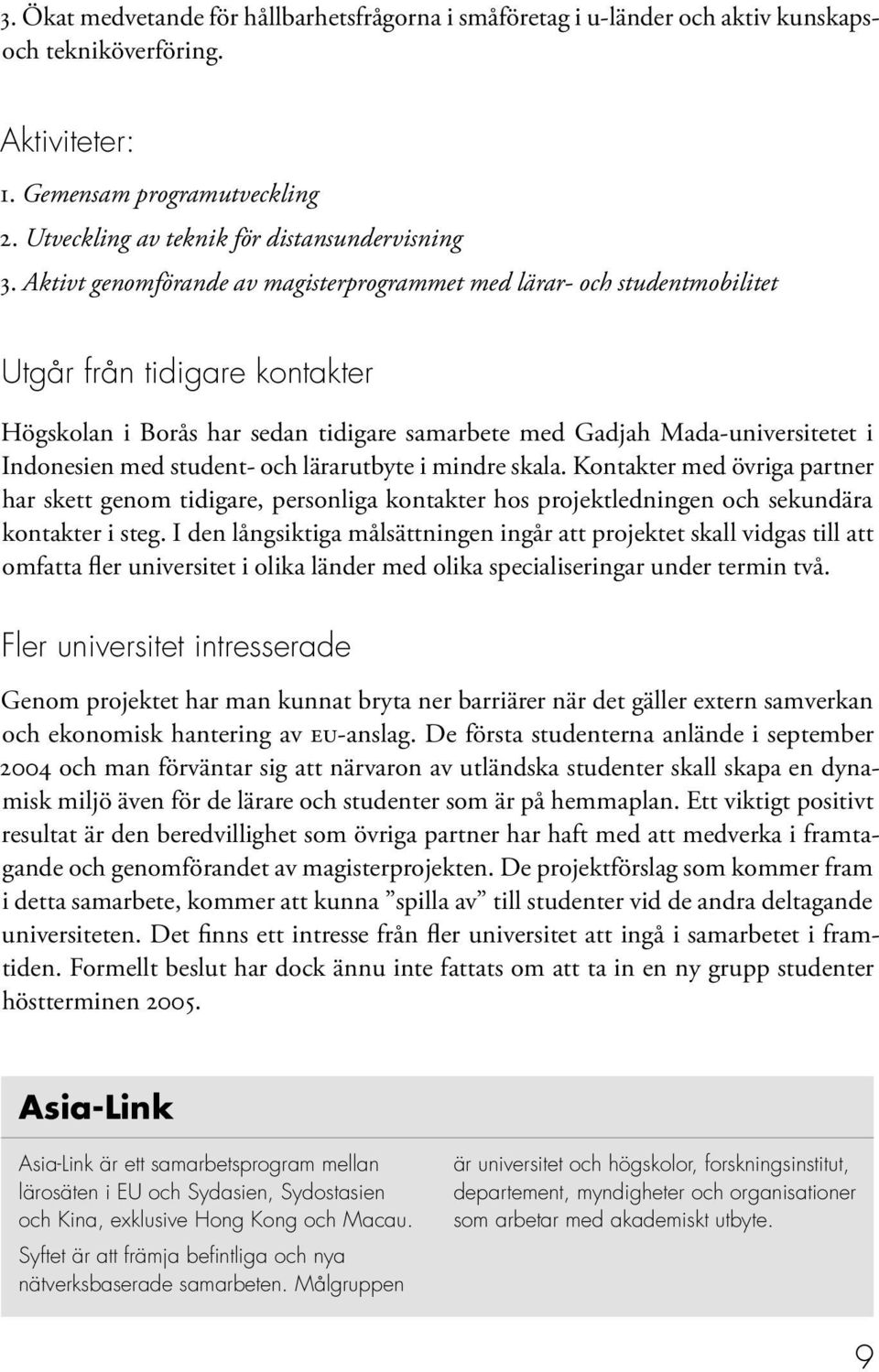 student- och lärarutbyte i mindre skala. Kontakter med övriga partner har skett genom tidigare, personliga kontakter hos projektledningen och sekundära kontakter i steg.