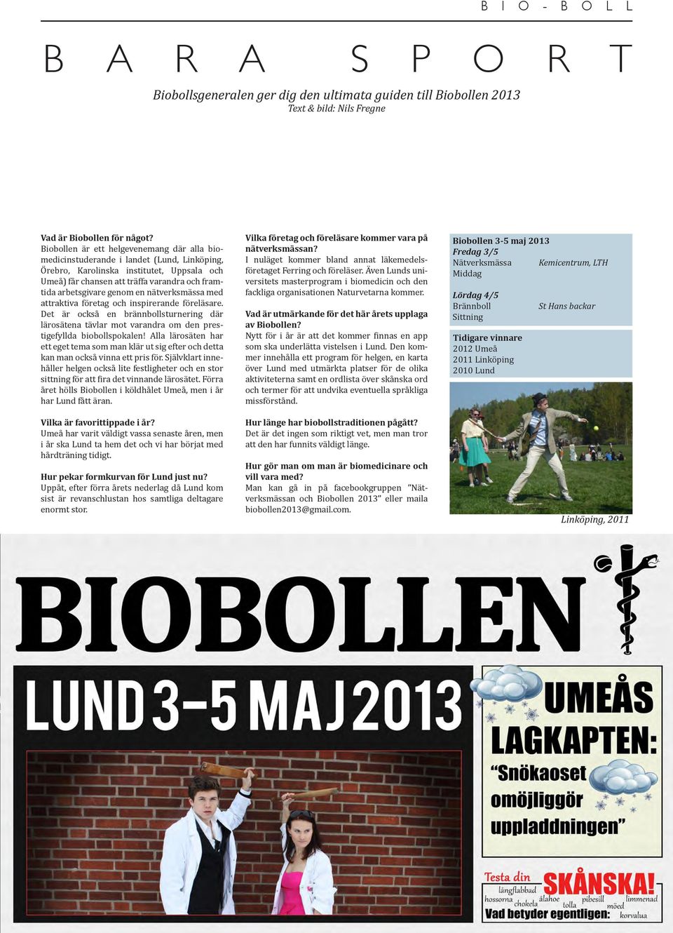 genom en nätverksmässa med attraktiva företag och inspirerande föreläsare. Det är också en brännbollsturnering där lärosätena tävlar mot varandra om den prestigefyllda biobollspokalen!