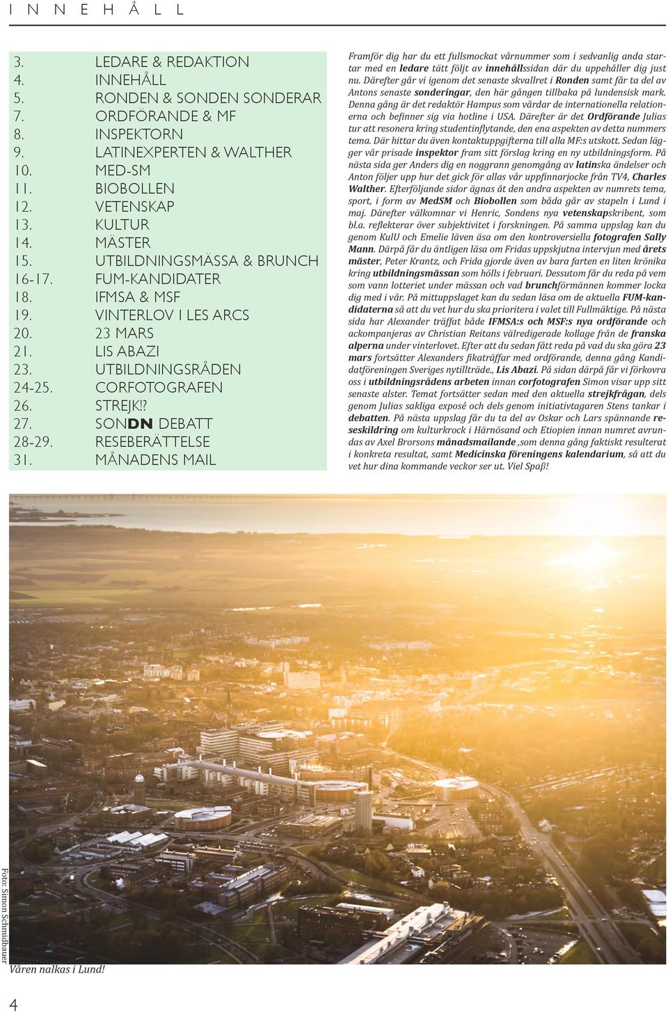 SONDN DEBATT 28-29. RESEBERÄTTELSE 31. MÅNADENS MAIL Framför dig har du ett fullsmockat vårnummer som i sedvanlig anda startar med en ledare tätt följt av innehållssidan där du uppehåller dig just nu.