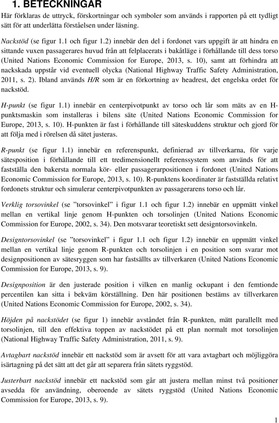 Europe, 2013, s. 10), samt att förhindra att nackskada uppstår vid eventuell olycka (National Highway Traffic Safety Administration, 2011, s. 2).