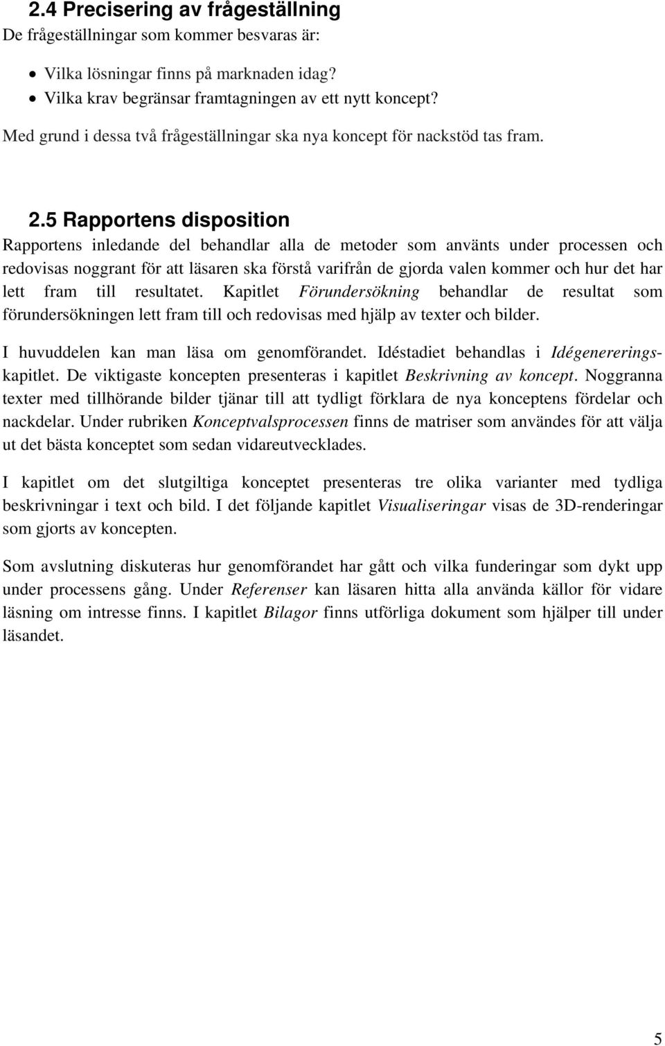 5 Rapportens disposition Rapportens inledande del behandlar alla de metoder som använts under processen och redovisas noggrant för att läsaren ska förstå varifrån de gjorda valen kommer och hur det