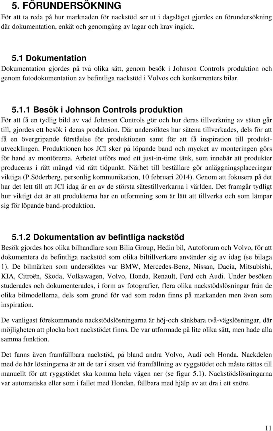 Där undersöktes hur sätena tillverkades, dels för att få en övergripande förståelse för produktionen samt för att få inspiration till produktutvecklingen.