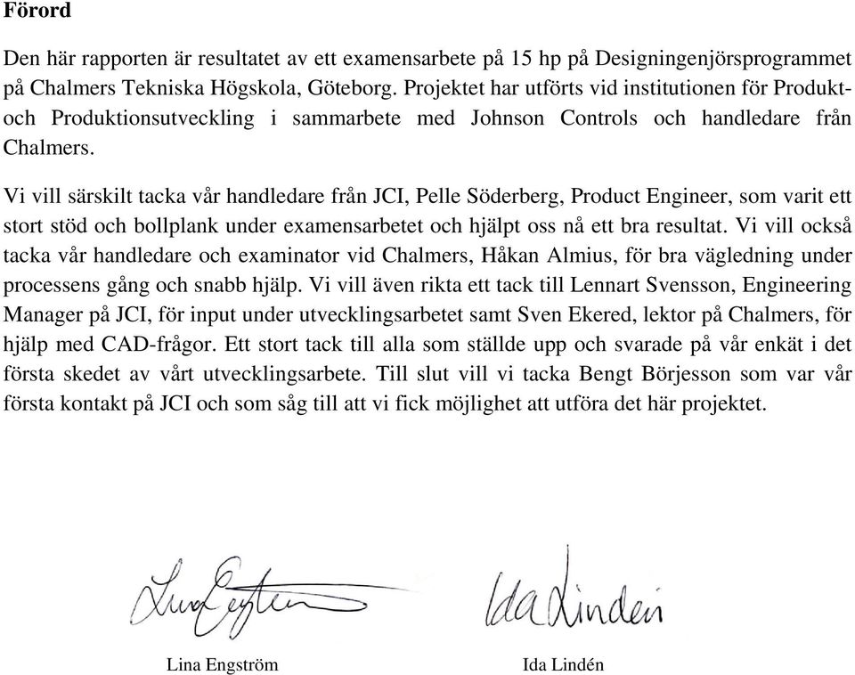 Vi vill särskilt tacka vår handledare från JCI, Pelle Söderberg, Product Engineer, som varit ett stort stöd och bollplank under examensarbetet och hjälpt oss nå ett bra resultat.