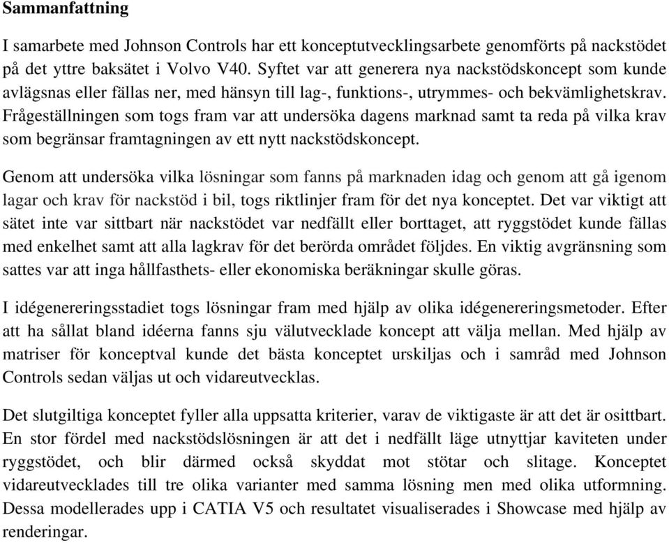 Frågeställningen som togs fram var att undersöka dagens marknad samt ta reda på vilka krav som begränsar framtagningen av ett nytt nackstödskoncept.