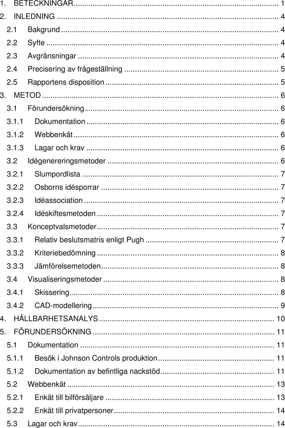 .. 7 3.3 Konceptvalsmetoder... 7 3.3.1 Relativ beslutsmatris enligt Pugh... 7 3.3.2 Kriteriebedömning... 8 3.3.3 Jämförelsemetoden... 8 3.4 Visualiseringsmetoder... 8 3.4.1 Skissering... 8 3.4.2 CAD-modellering.