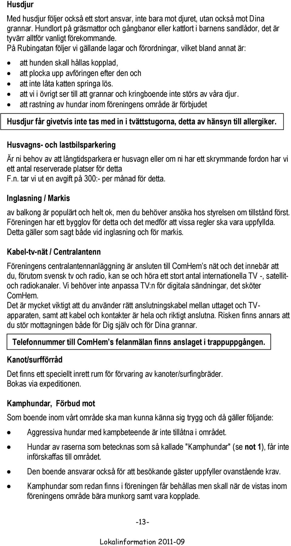 På Rubingatan följer vi gällande lagar och förordningar, vilket bland annat är: att hunden skall hållas kopplad, att plocka upp avföringen efter den och att inte låta katten springa lös.