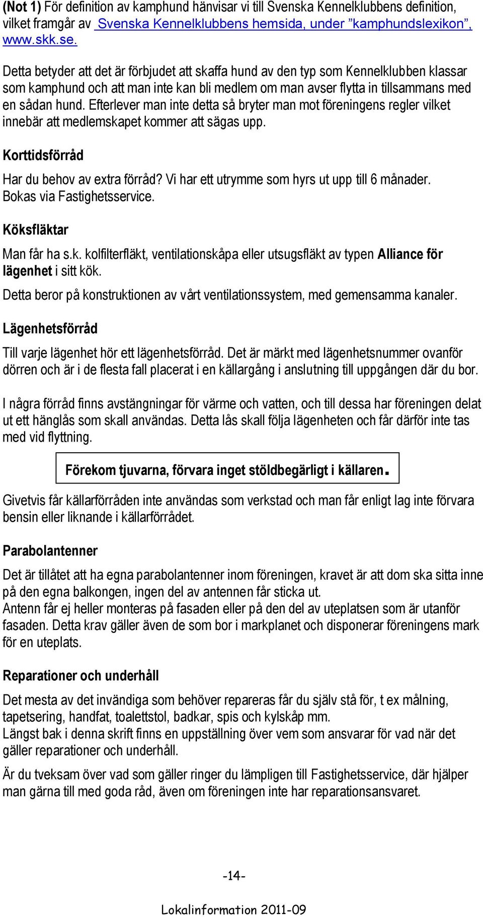 Efterlever man inte detta så bryter man mot föreningens regler vilket innebär att medlemskapet kommer att sägas upp. Korttidsförråd Har du behov av extra förråd?