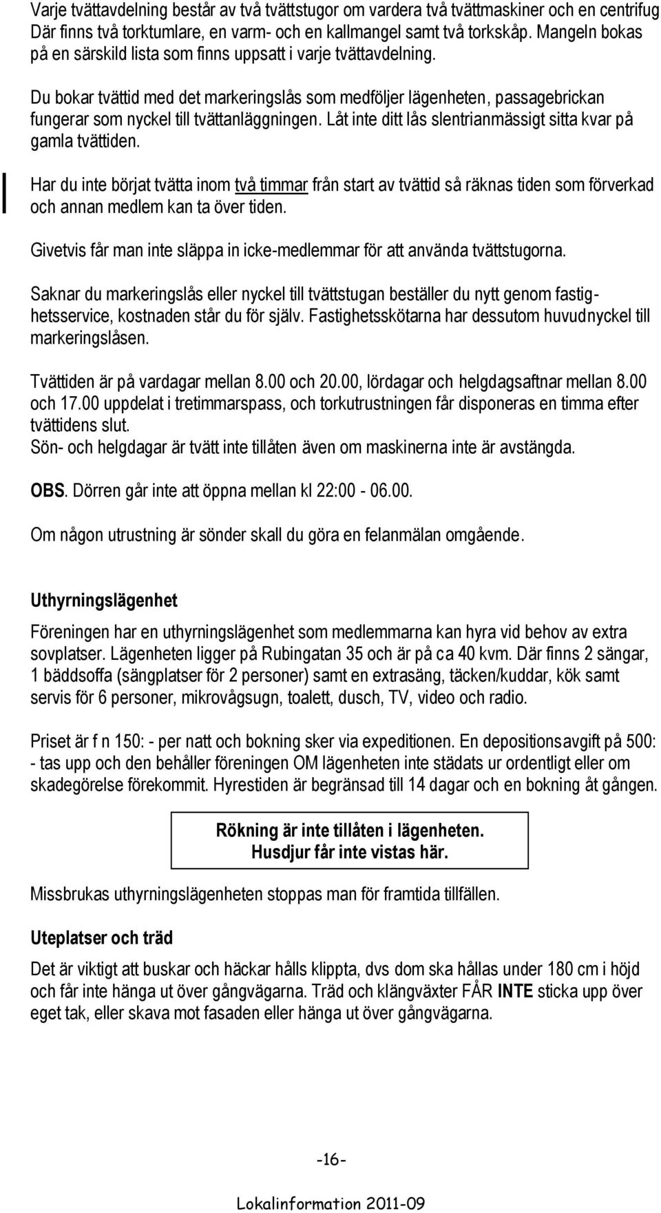 Låt inte ditt lås slentrianmässigt sitta kvar på gamla tvättiden. Har du inte börjat tvätta inom två timmar från start av tvättid så räknas tiden som förverkad och annan medlem kan ta över tiden.