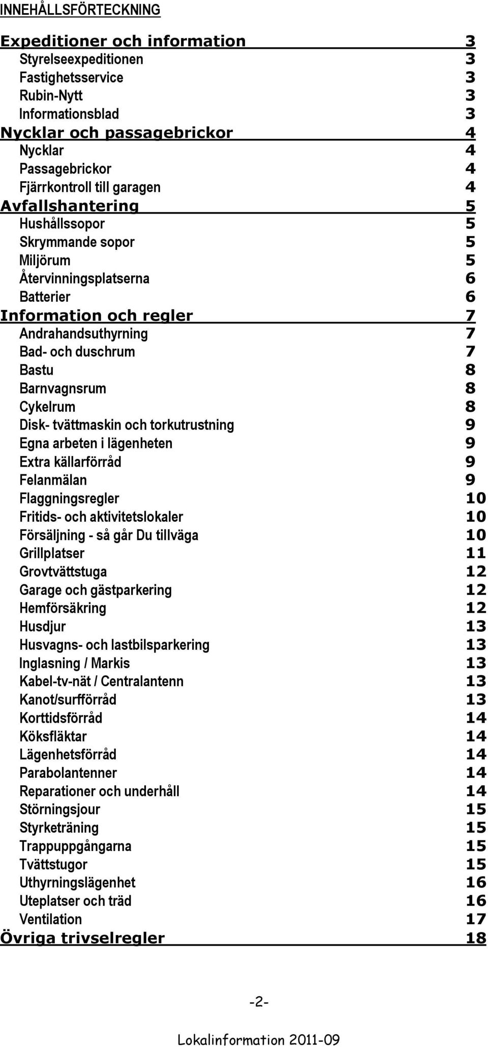 Barnvagnsrum 8 Cykelrum 8 Disk- tvättmaskin och torkutrustning 9 Egna arbeten i lägenheten 9 Extra källarförråd 9 Felanmälan 9 Flaggningsregler 10 Fritids- och aktivitetslokaler 10 Försäljning - så