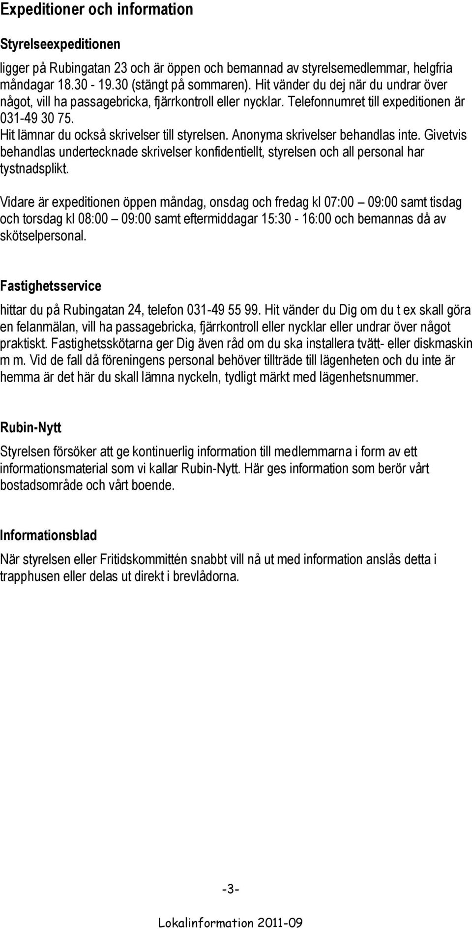 Anonyma skrivelser behandlas inte. Givetvis behandlas undertecknade skrivelser konfidentiellt, styrelsen och all personal har tystnadsplikt.