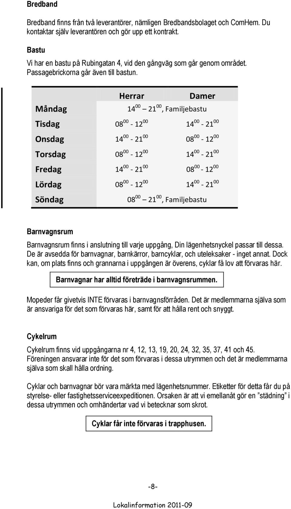 Måndag Herrar Damer 14 00 21 00, Familjebastu Tisdag 08 00-12 00 14 00-21 00 Onsdag 14 00-21 00 08 00-12 00 Torsdag 08 00-12 00 14 00-21 00 Fredag 14 00-21 00 08 00-12 00 Lördag 08 00-12 00 14 00-21