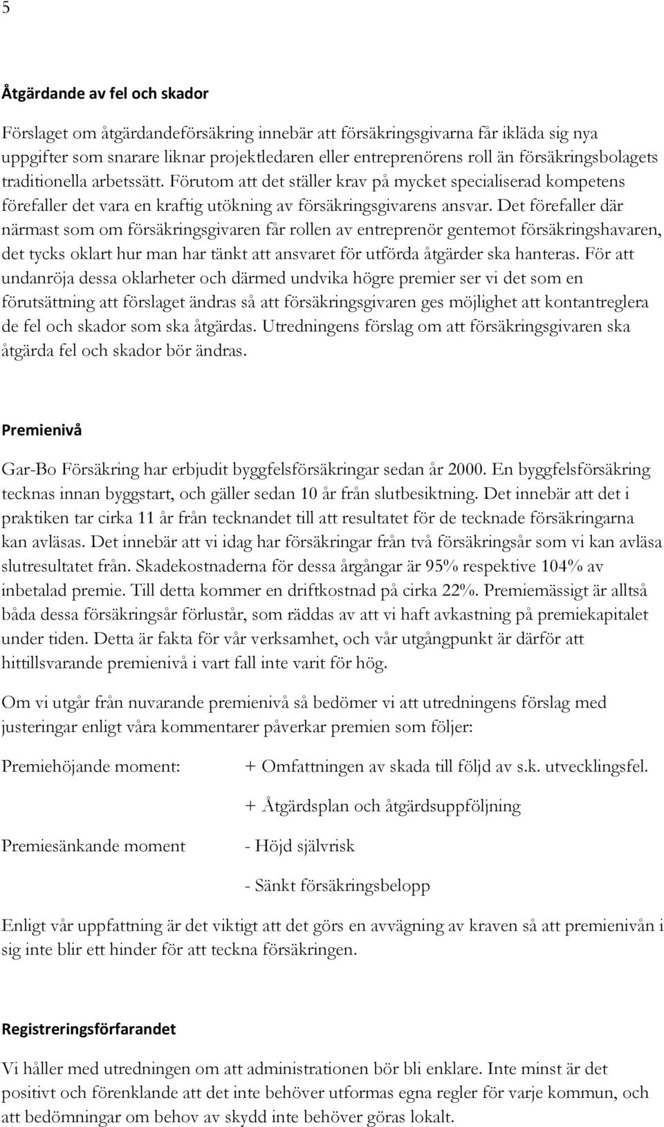 Det förefaller där närmast som om försäkringsgivaren får rollen av entreprenör gentemot försäkringshavaren, det tycks oklart hur man har tänkt att ansvaret för utförda åtgärder ska hanteras.