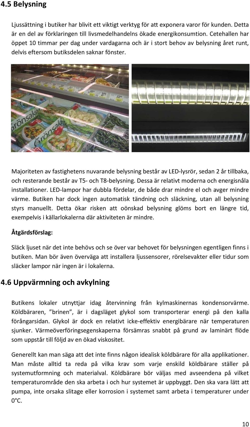 Majoriteten av fastighetens nuvarande belysning består av LED-lysrör, sedan 2 år tillbaka, och resterande består av T5- och T8-belysning. Dessa är relativt moderna och energisnåla installationer.