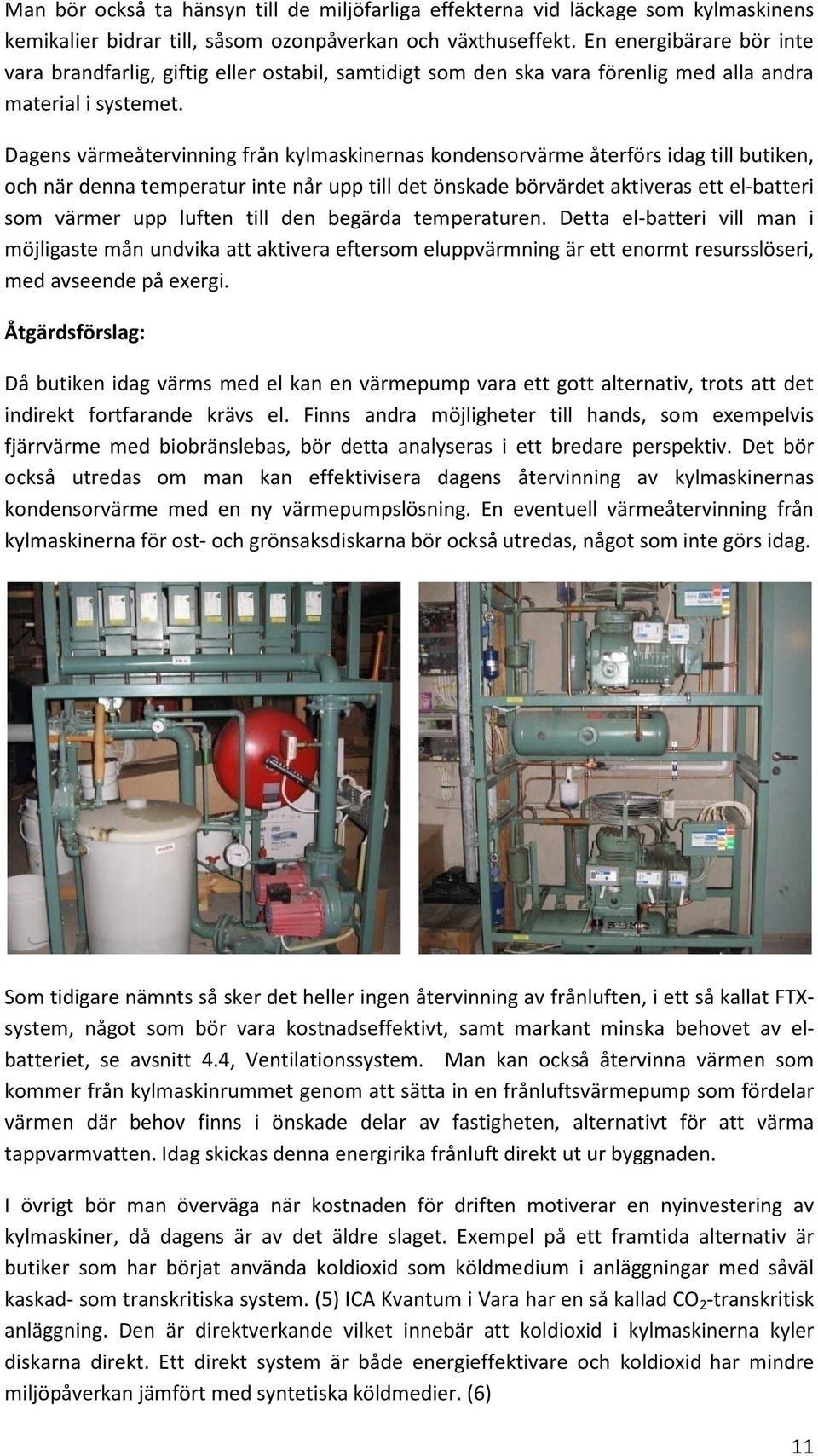 Dagens värmeåtervinning från kylmaskinernas kondensorvärme återförs idag till butiken, och när denna temperatur inte når upp till det önskade börvärdet aktiveras ett el-batteri som värmer upp luften