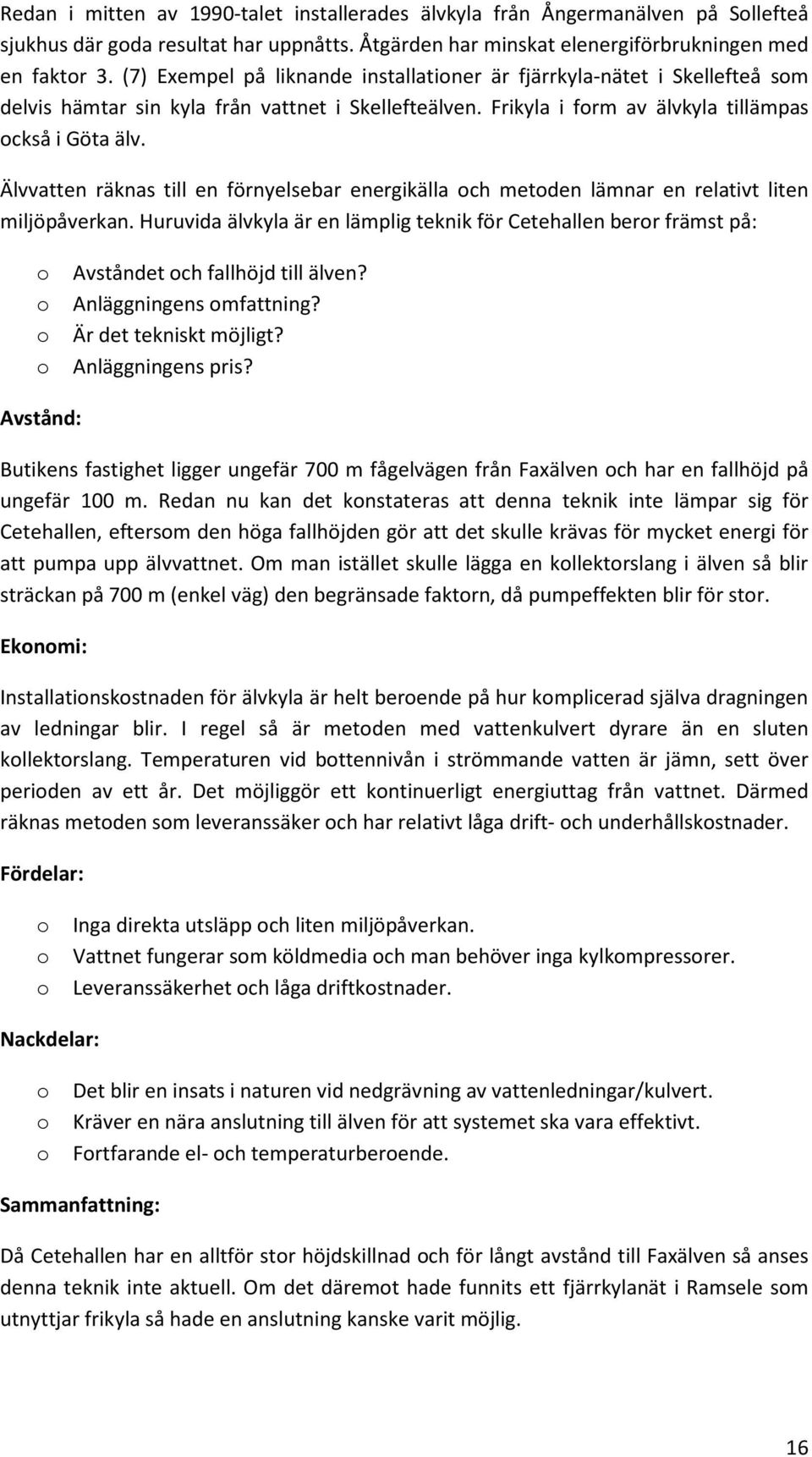 Älvvatten räknas till en förnyelsebar energikälla och metoden lämnar en relativt liten miljöpåverkan.