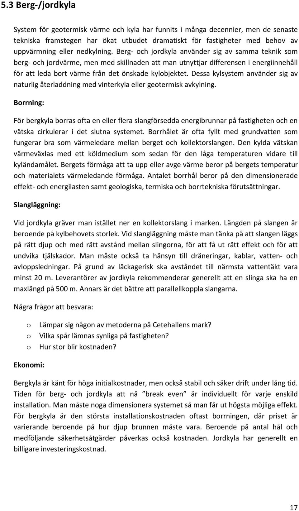 Berg- och jordkyla använder sig av samma teknik som berg- och jordvärme, men med skillnaden att man utnyttjar differensen i energiinnehåll för att leda bort värme från det önskade kylobjektet.