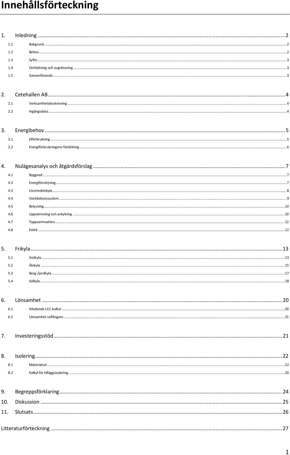 4 Ventilationssystem... 9 4.5 Belysning... 10 4.6 Uppvärmning och avkylning... 10 4.7 Tappvarmvatten... 12 4.8 Entré... 12 5. Frikyla... 13 5.1 Snökyla... 13 5.2 Älvkyla... 15 5.3 Berg-/jordkyla.