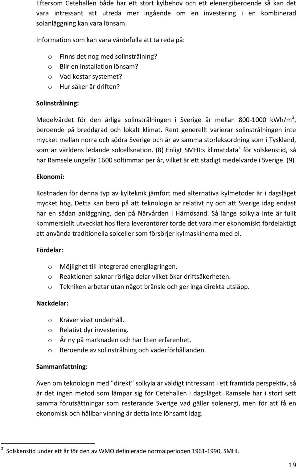 Solinstrålning: Medelvärdet för den årliga solinstrålningen i Sverige är mellan 800-1000 kwh/m 2, beroende på breddgrad och lokalt klimat.