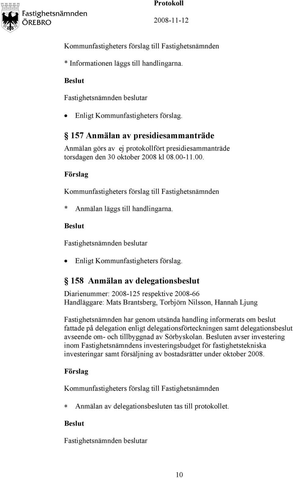 158 Anmälan av delegationsbeslut Diarienummer: 2008-125 respektive 2008-66 Handläggare: Mats Brantsberg, Torbjörn Nilsson, Hannah Ljung Fastighetsnämnden har genom utsända handling