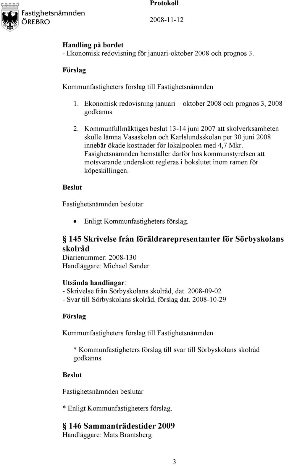 08 och prognos 3, 2008 godkänns. 2. Kommunfullmäktiges beslut 13-14 juni 2007 att skolverksamheten skulle lämna Vasaskolan och Karlslundsskolan per 30 juni 2008 innebär ökade kostnader för lokalpoolen med 4,7 Mkr.