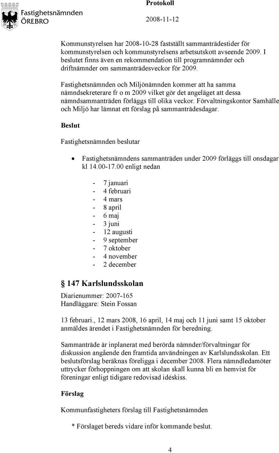 Fastighetsnämnden och Miljönämnden kommer att ha samma nämndsekreterare fr o m 2009 vilket gör det angeläget att dessa nämndsammanträden förläggs till olika veckor.