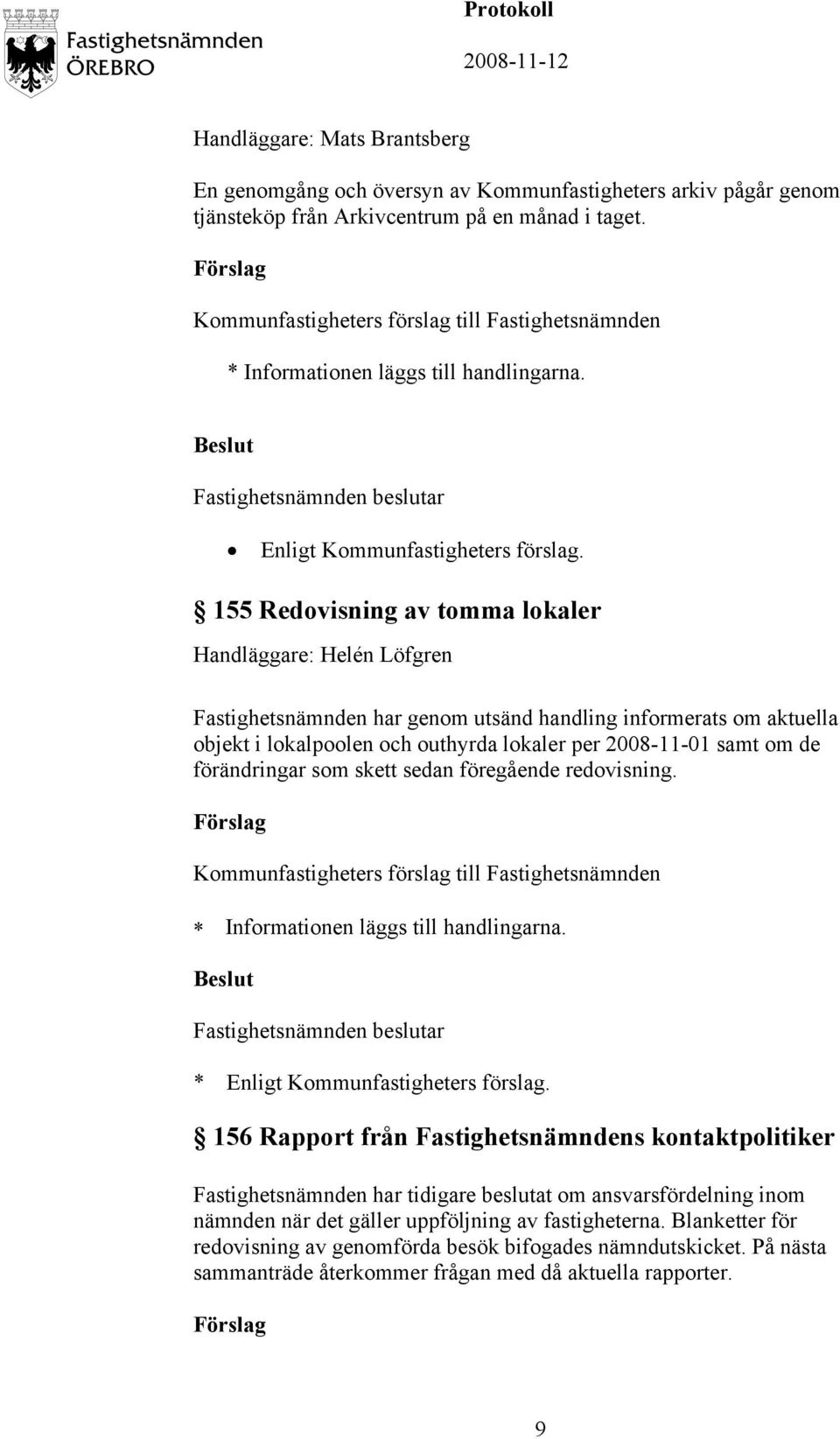 förändringar som skett sedan föregående redovisning. Informationen läggs till handlingarna. * Enligt Kommunfastigheters förslag.