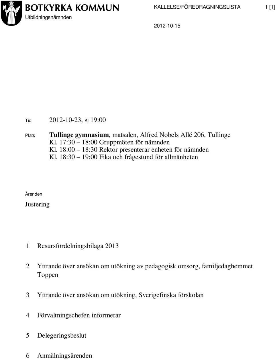 18:30 19:00 Fika och frågestund för allmänheten Ärenden Justering 1 Resursfördelningsbilaga 2013 2 Yttrande över ansökan om utökning av