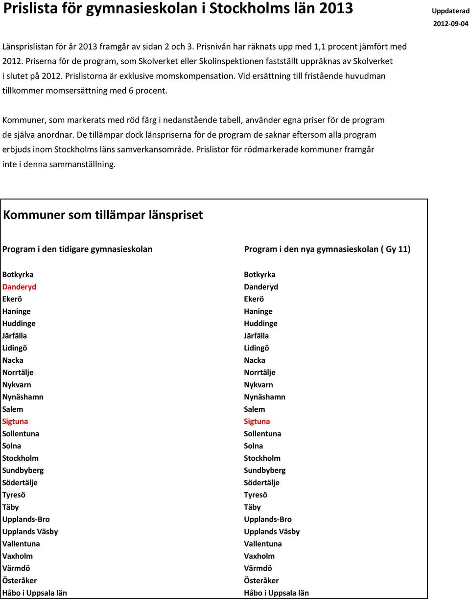 Vid ersättning till fristående huvudman tillkommer momsersättning med 6 procent. Kommuner, som markerats med röd färg i nedanstående tabell, använder egna priser för de program de själva anordnar.