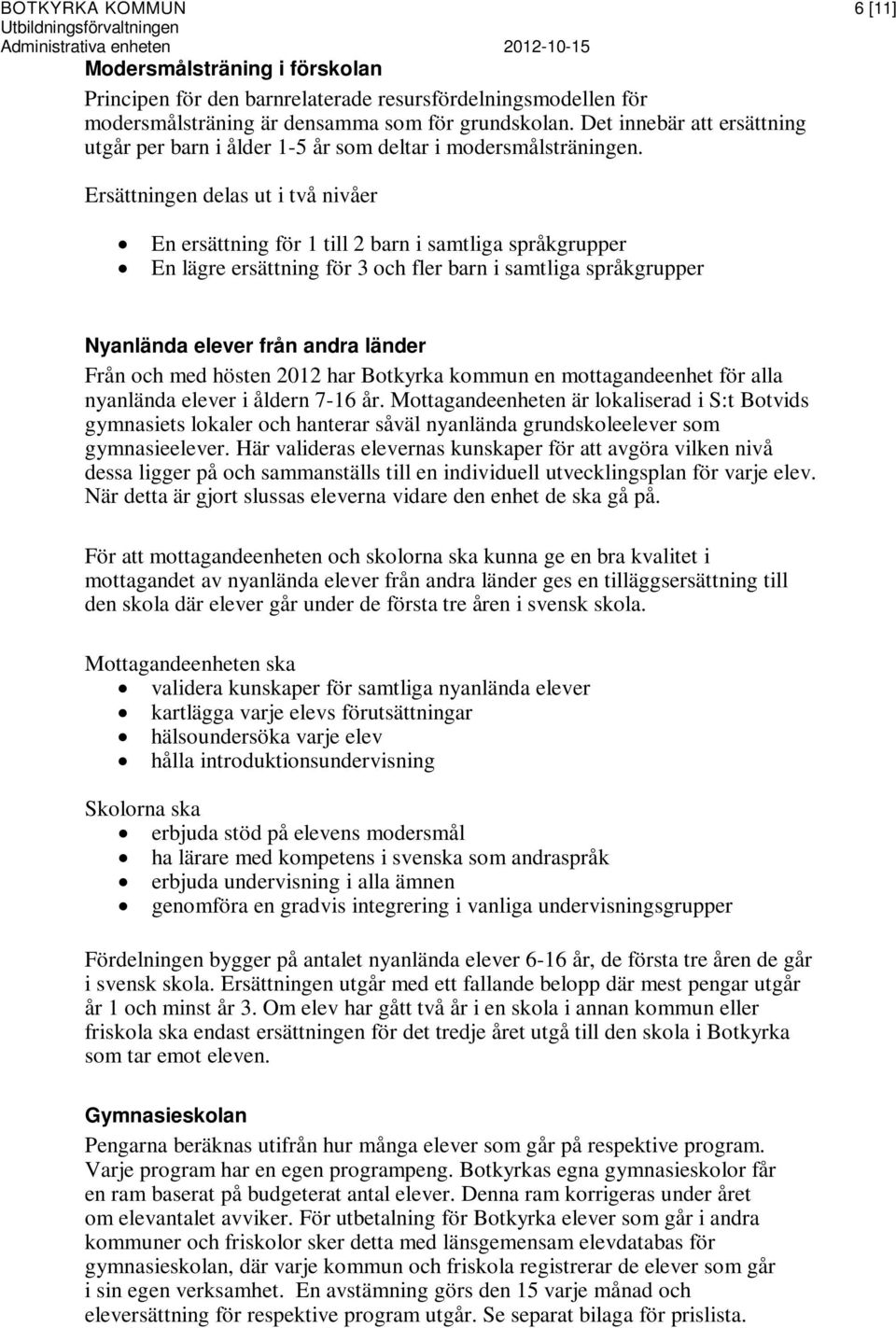 Ersättningen delas ut i två nivåer En ersättning för 1 till 2 barn i samtliga språkgrupper En lägre ersättning för 3 och fler barn i samtliga språkgrupper Nyanlända elever från andra länder Från och