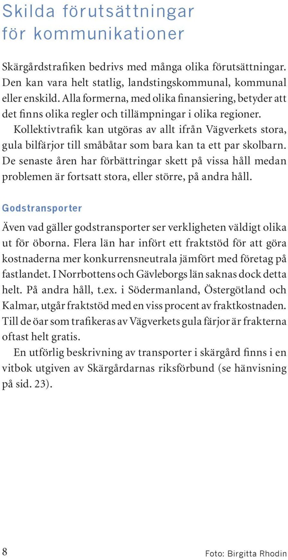 Kollektivtrafik kan utgöras av allt ifrån Vägverkets stora, gula bilfärjor till småbåtar som bara kan ta ett par skolbarn.