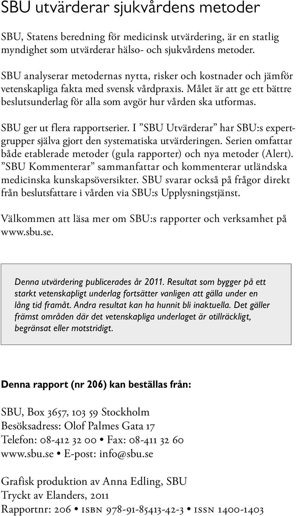 SBU ger ut flera rapportserier. I SBU Utvärderar har SBU:s expertgrupper själva gjort den systematiska utvärderingen. Serien omfattar både etablerade metoder (gula rapporter) och nya metoder (Alert).