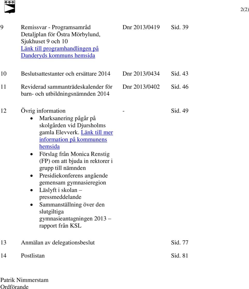 43 11 Reviderad sammanträdeskalender för barn- och utbildningsnämnden 2014 12 Övrig information Marksanering pågår på skolgården vid Djursholms gamla Elevverk.