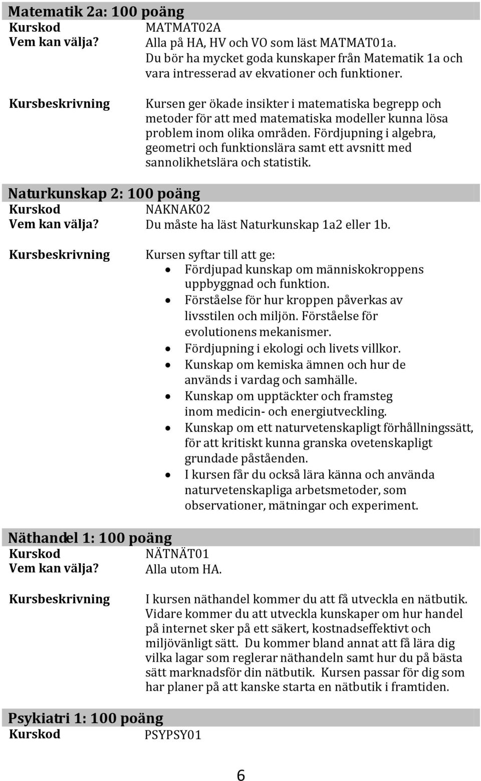 Fördjupning i algebra, geometri och funktionslära samt ett avsnitt med sannolikhetslära och statistik. Naturkunskap 2: 100 poäng NAKNAK02 Du måste ha läst Naturkunskap 1a2 eller 1b.
