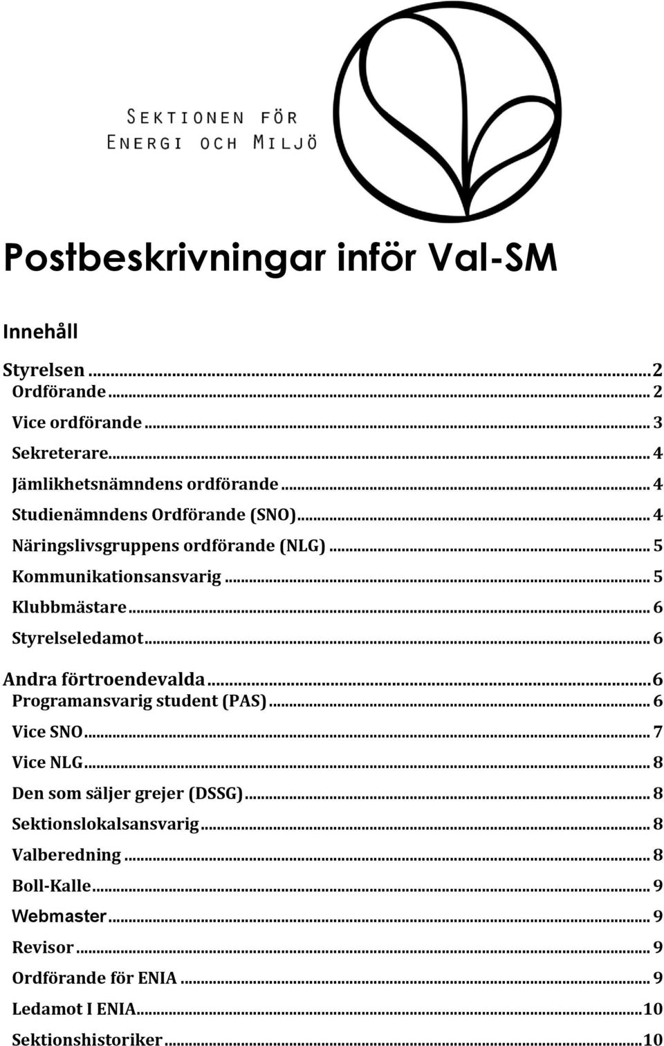 .. 6 Styrelseledamot... 6 Andra förtroendevalda... 6 Programansvarig student (PAS)... 6 Vice SNO... 7 Vice NLG... 8 Den som säljer grejer (DSSG).