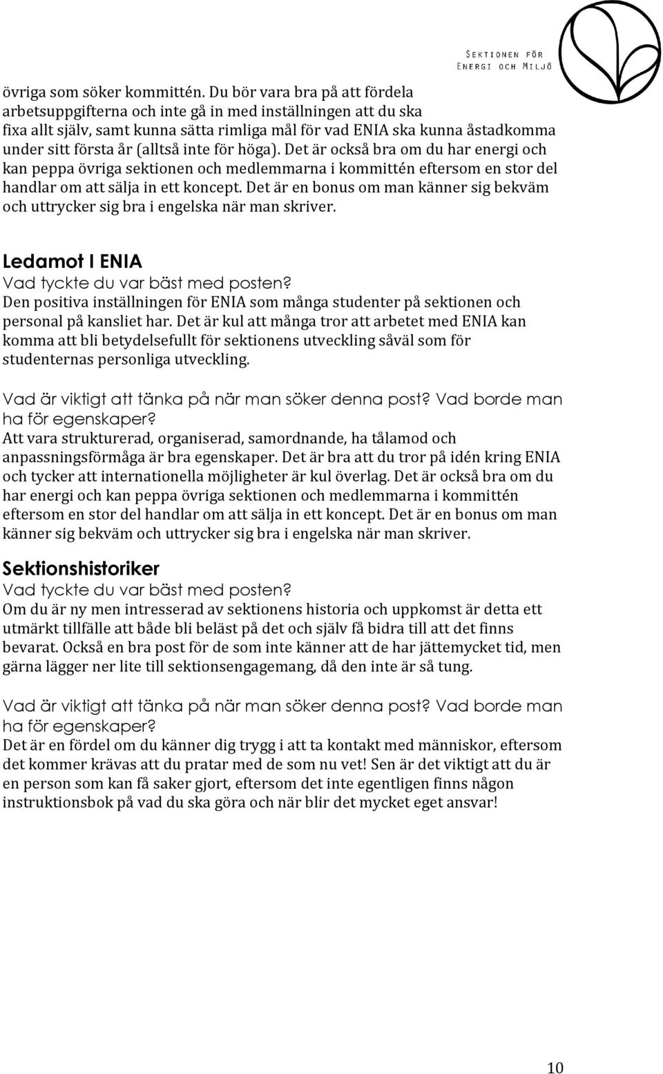 (alltså inte för höga). Det är också bra om du har energi och kan peppa övriga sektionen och medlemmarna i kommittén eftersom en stor del handlar om att sälja in ett koncept.