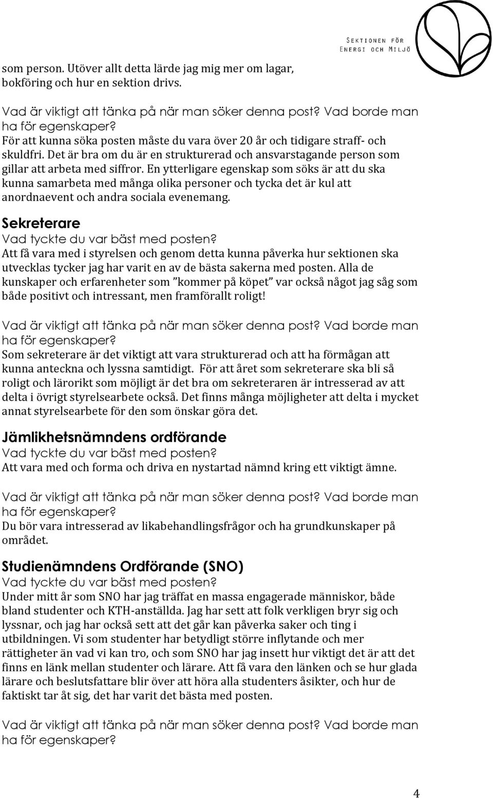 En ytterligare egenskap som söks är att du ska kunna samarbeta med många olika personer och tycka det är kul att anordnaevent och andra sociala evenemang.