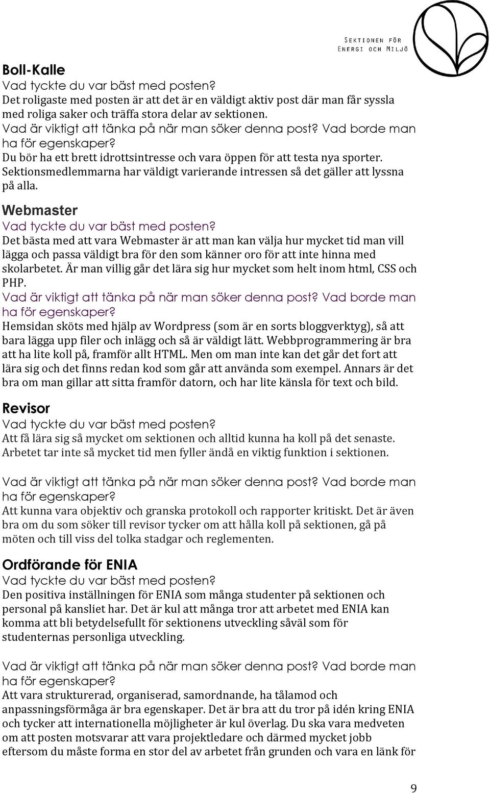 Webmaster Det bästa med att vara Webmaster är att man kan välja hur mycket tid man vill lägga och passa väldigt bra för den som känner oro för att inte hinna med skolarbetet.