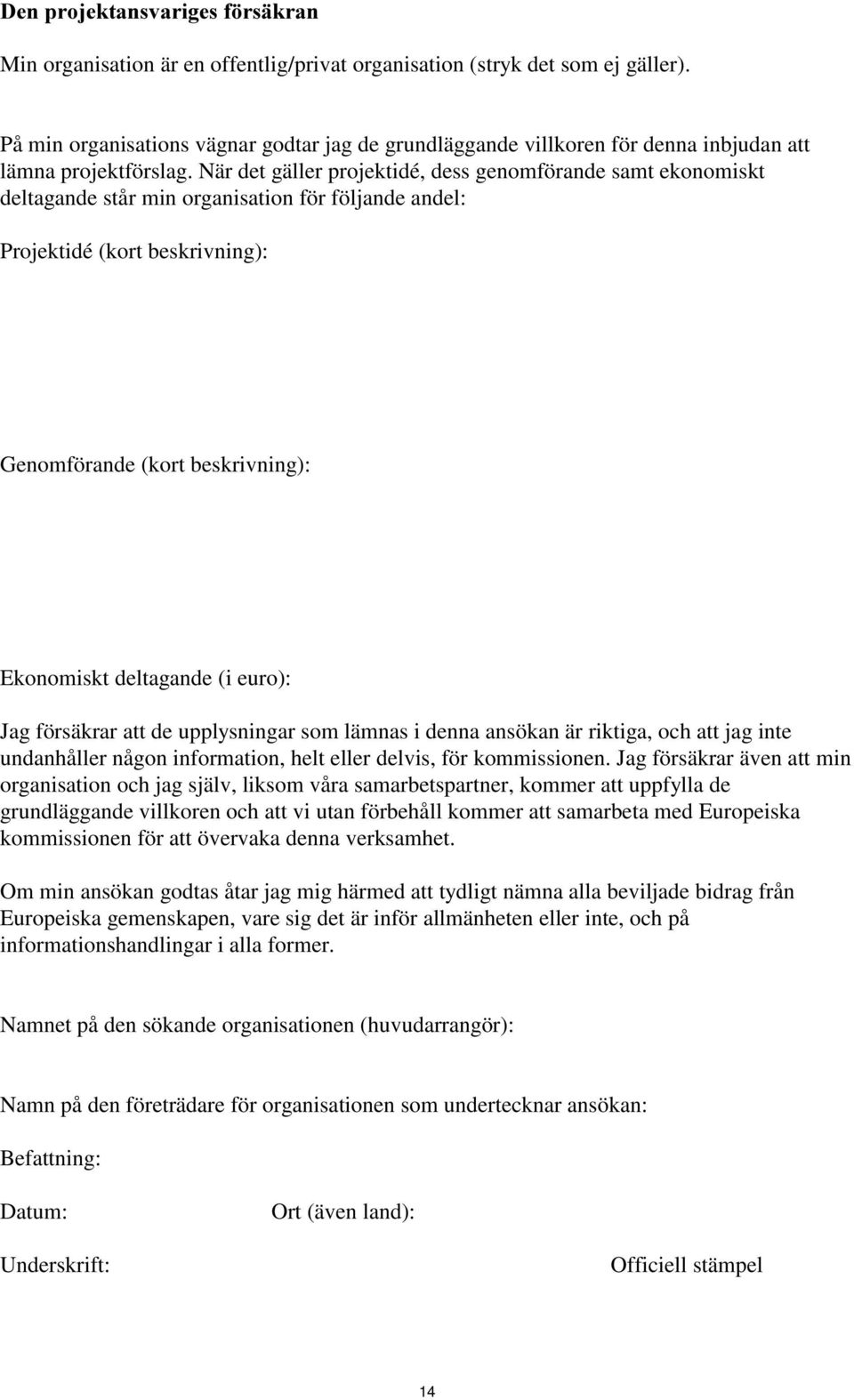 När det gäller projektidé, dess genomförande samt ekonomiskt deltagande står min organisation för följande andel: Projektidé (kort beskrivning): Genomförande (kort beskrivning): Ekonomiskt deltagande