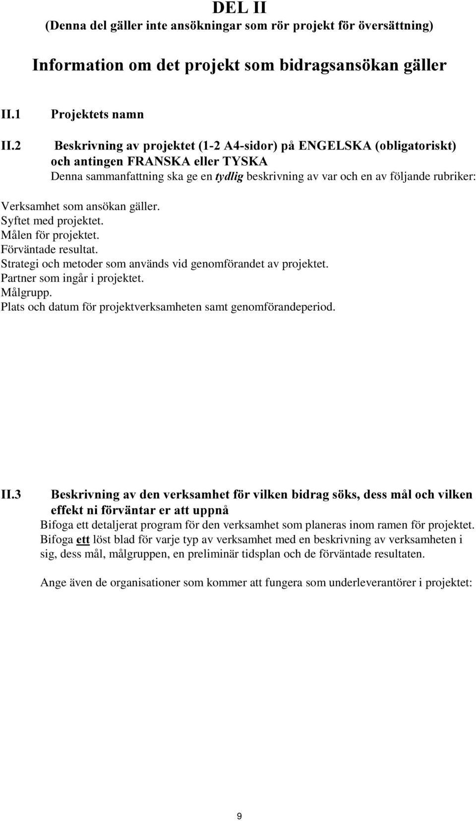 Strategi och metoder som används vid genomförandet av projektet. Partner som ingår i projektet. Målgrupp. Plats och datum för projektverksamheten samt genomförandeperiod.