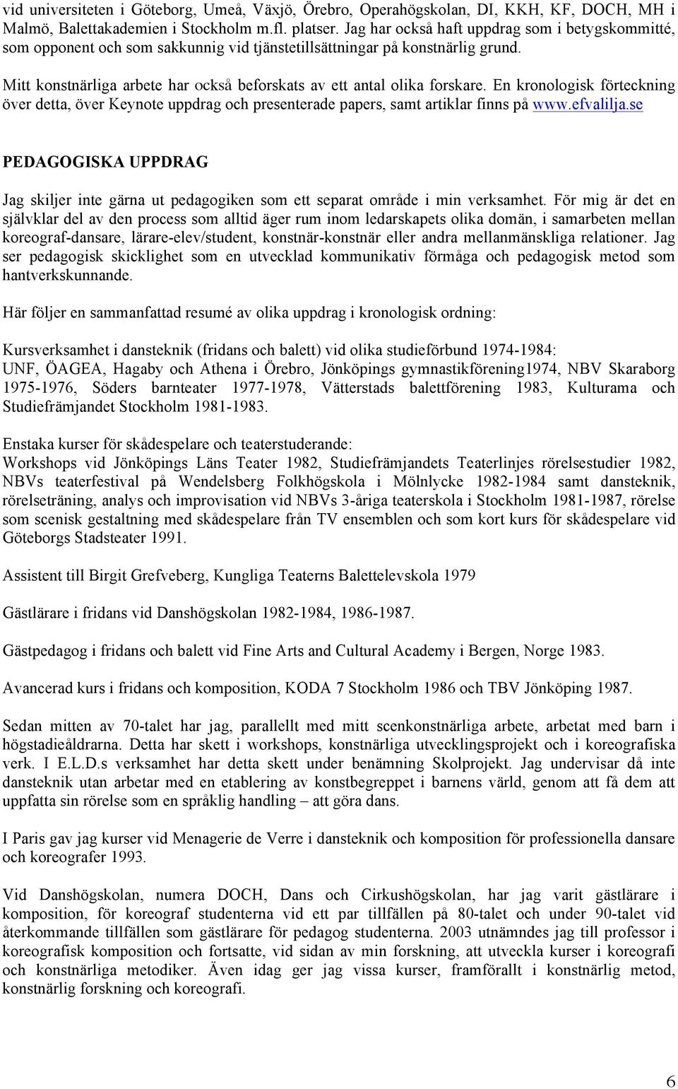 Mitt konstnärliga arbete har också beforskats av ett antal olika forskare. En kronologisk förteckning över detta, över Keynote uppdrag och presenterade papers, samt artiklar finns på www.efvalilja.