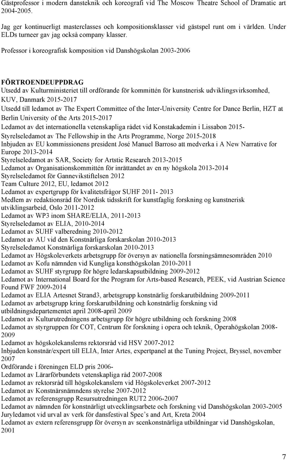 Professor i koreografisk komposition vid Danshögskolan 2003-2006 FÖRTROENDEUPPDRAG Utsedd av Kulturministeriet till ordförande för kommittén för kunstnerisk udviklingsvirksomhed, KUV, Danmark