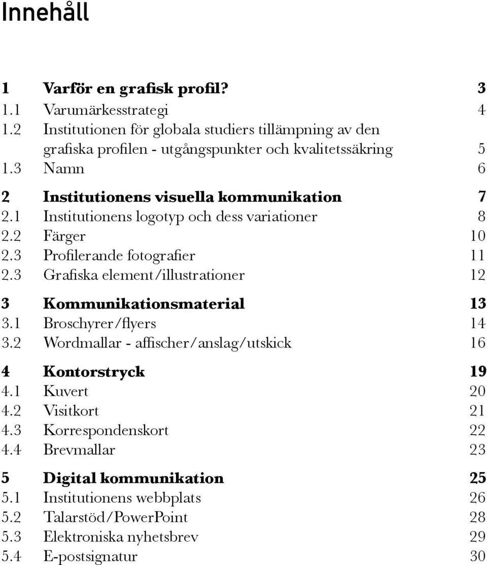 1 Institutionens logotyp och dess variationer 8 2.2 Färger 10 2.3 Profilerande fotografier 11 2.3 Grafiska element/illustrationer 12 3 Kommunikationsmaterial 13 3.