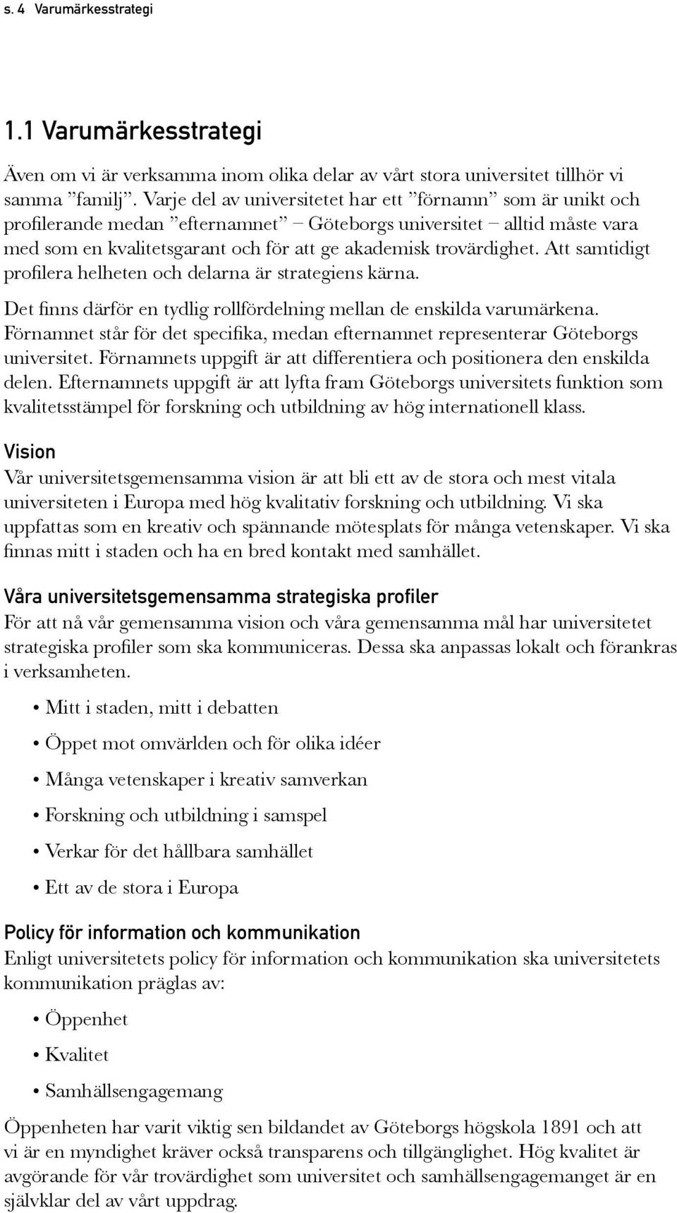 Att samtidigt profilera helheten och delarna är strategiens kärna. Det finns därför en tydlig rollfördelning mellan de enskilda varumärkena.