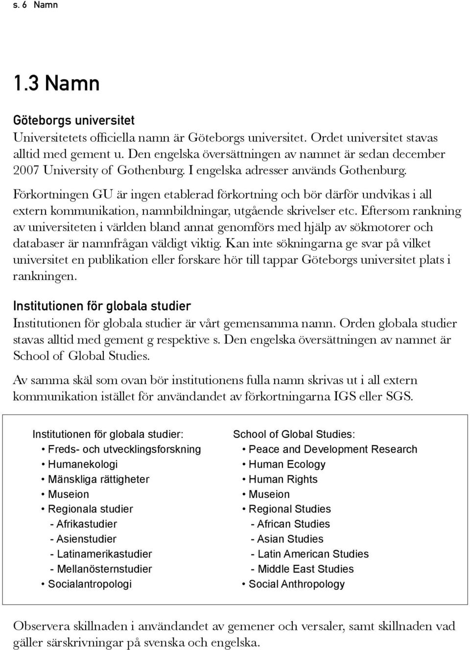 Förkortningen GU är ingen etablerad förkortning och bör därför undvikas i all extern kommunikation, namnbildningar, utgående skrivelser etc.