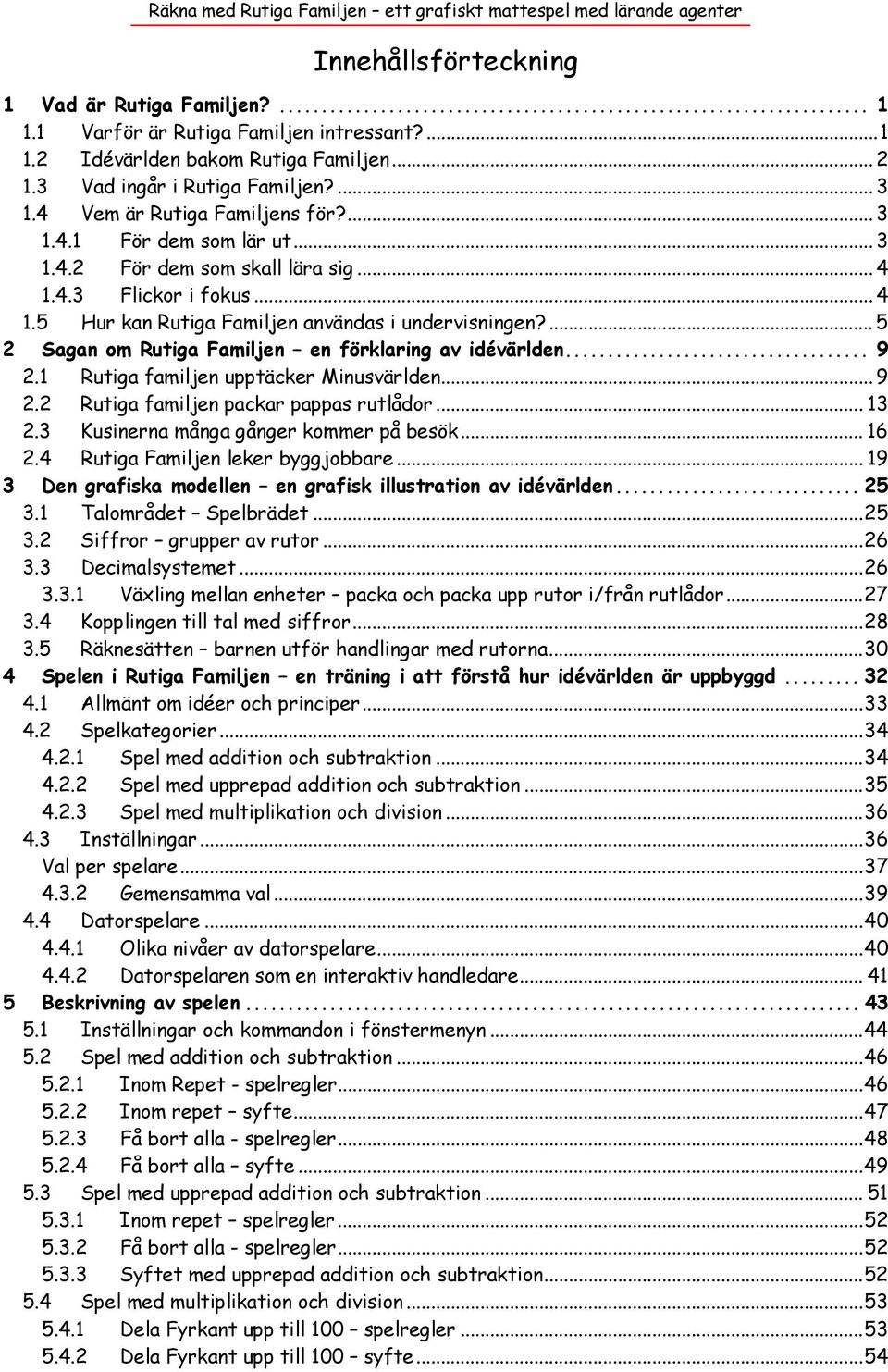 ... 5 2 Sagan om Rutiga Familjen en förklaring av idévärlden... 9 2.1 Rutiga familjen upptäcker Minusvärlden... 9 2.2 Rutiga familjen packar pappas rutlådor... 13 2.