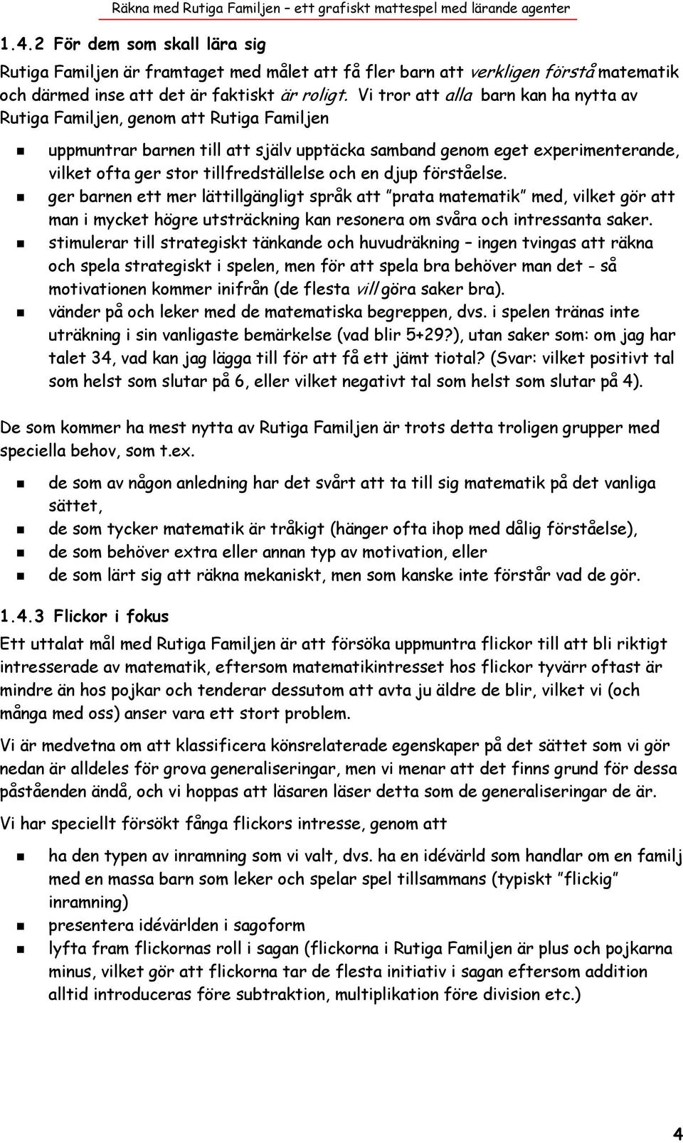 och en djup förståelse. ger barnen ett mer lättillgängligt språk att prata matematik med, vilket gör att man i mycket högre utsträckning kan resonera om svåra och intressanta saker.